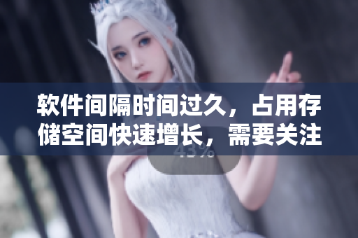 軟件間隔時間過久，占用存儲空間快速增長，需要關(guān)注解決
