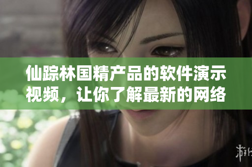 仙蹤林國(guó)精產(chǎn)品的軟件演示視頻，讓你了解最新的網(wǎng)絡(luò)軟件開(kāi)發(fā)技巧！46字