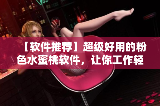 【軟件推薦】超級好用的粉色水蜜桃軟件，讓你工作輕松愉悅