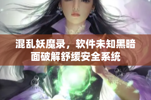 混亂妖魔錄，軟件未知黑暗面破解舒緩安全系統(tǒng)