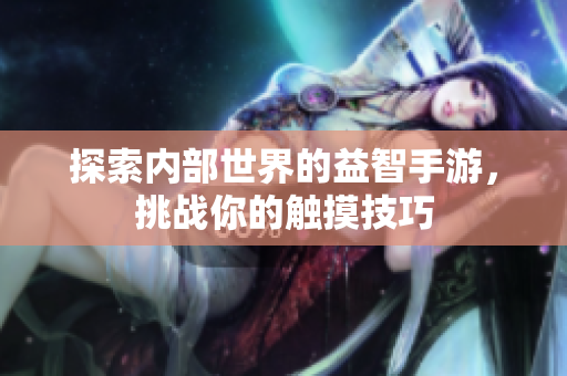 探索內(nèi)部世界的益智手游，挑戰(zhàn)你的觸摸技巧