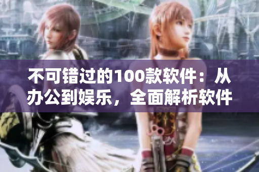 不可錯過的100款軟件：從辦公到娛樂，全面解析軟件工具盤點