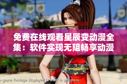 免費(fèi)在線觀看星辰變動(dòng)漫全集：軟件實(shí)現(xiàn)無(wú)阻暢享動(dòng)漫盛宴