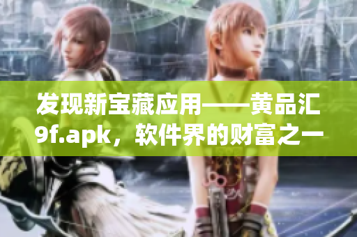 發(fā)現(xiàn)新寶藏應用——黃品匯9f.apk，軟件界的財富之一！