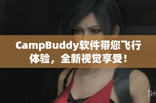 CampBuddy軟件帶您飛行體驗(yàn)，全新視覺享受！