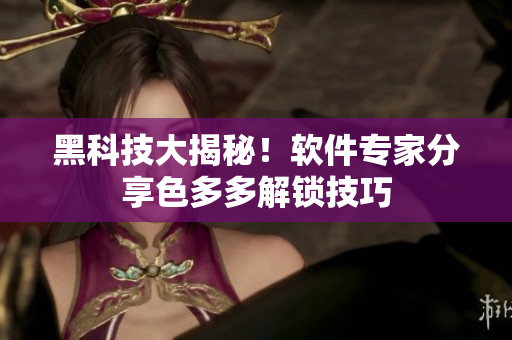 黑科技大揭秘！軟件專家分享色多多解鎖技巧