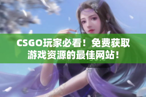 CSGO玩家必看！免費(fèi)獲取游戲資源的最佳網(wǎng)站！
