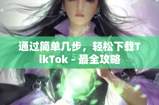 通過簡單幾步，輕松下載TikTok - 最全攻略