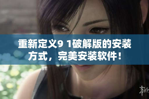 重新定義9 1破解版的安裝方式，完美安裝軟件！