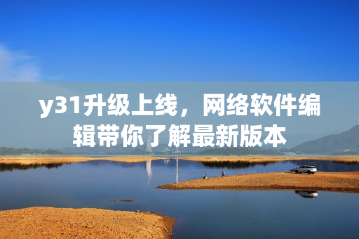 y31升級上線，網絡軟件編輯帶你了解最新版本