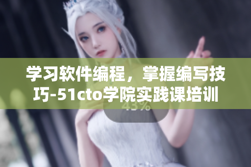 學(xué)習(xí)軟件編程，掌握編寫技巧-51cto學(xué)院實(shí)踐課培訓(xùn)