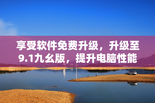 享受軟件免費(fèi)升級(jí)，升級(jí)至9.1九幺版，提升電腦性能