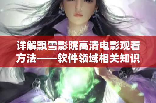 詳解飄雪影院高清電影觀看方法——軟件領(lǐng)域相關(guān)知識盤點