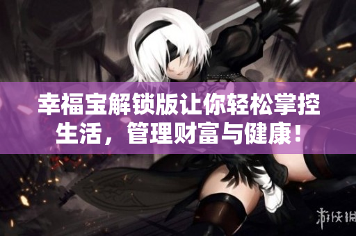 幸福寶解鎖版讓你輕松掌控生活，管理財富與健康！
