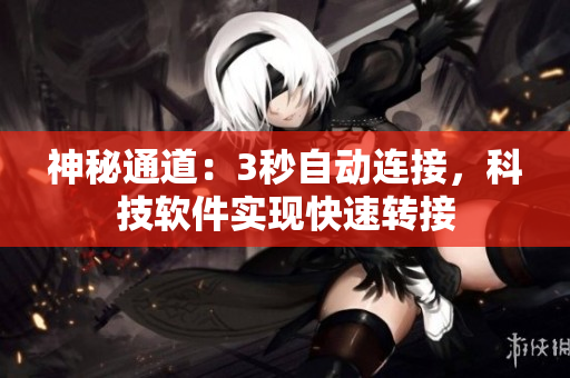 神秘通道：3秒自動連接，科技軟件實現(xiàn)快速轉(zhuǎn)接