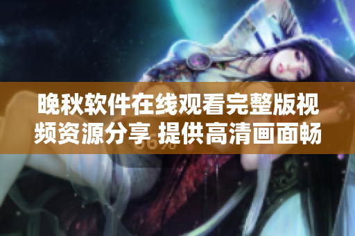 晚秋軟件在線觀看完整版視頻資源分享 提供高清畫面暢享影片視聽體驗(yàn)