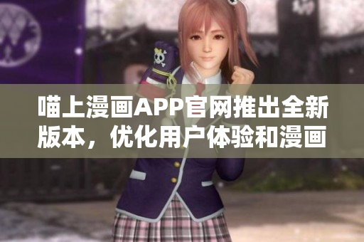 喵上漫畫APP官網(wǎng)推出全新版本，優(yōu)化用戶體驗和漫畫推薦機(jī)制