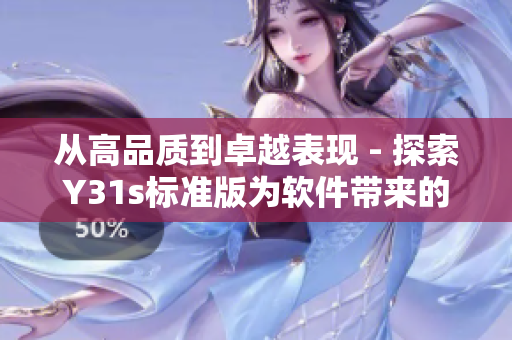 從高品質到卓越表現 - 探索Y31s標準版為軟件帶來的優(yōu)越體驗