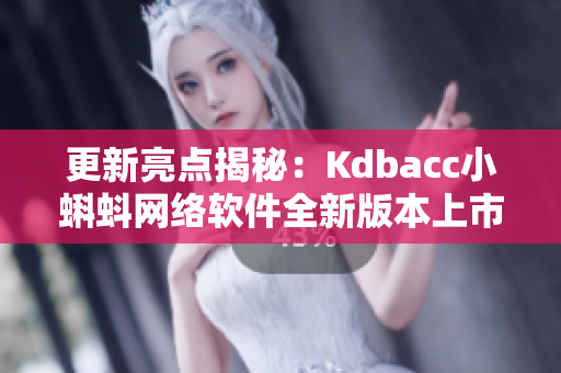 更新亮點(diǎn)揭秘：Kdbacc小蝌蚪網(wǎng)絡(luò)軟件全新版本上市！