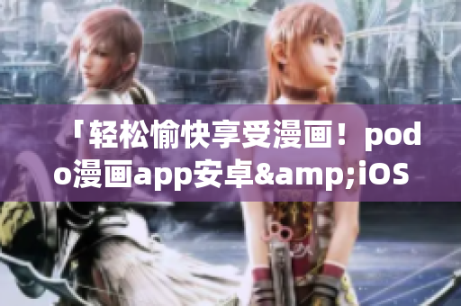 「輕松愉快享受漫畫！podo漫畫app安卓&iOS手機版下載」