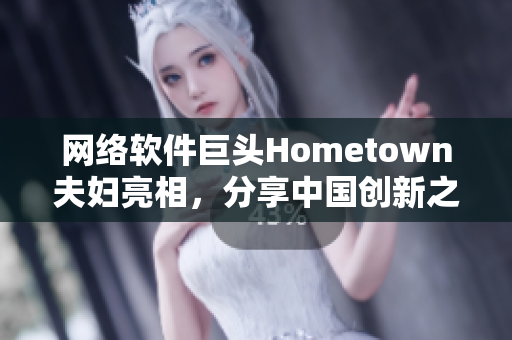 網(wǎng)絡(luò)軟件巨頭Hometown夫婦亮相，分享中國創(chuàng)新之路