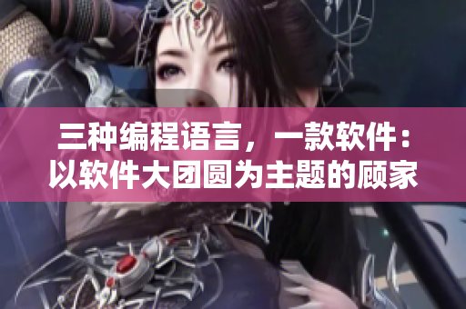 三種編程語(yǔ)言，一款軟件：以軟件大團(tuán)圓為主題的顧家三姐妹編寫(xiě)軟件方案