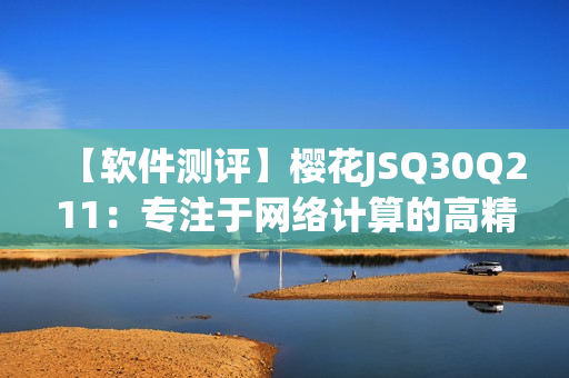 【軟件測評】櫻花JSQ30Q211：專注于網(wǎng)絡(luò)計(jì)算的高精度計(jì)算器