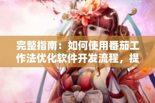 完整指南：如何使用番茄工作法優(yōu)化軟件開(kāi)發(fā)流程，提升開(kāi)發(fā)效率？