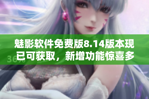 魅影軟件免費(fèi)版8.14版本現(xiàn)已可獲取，新增功能驚喜多，快來體驗(yàn)！
