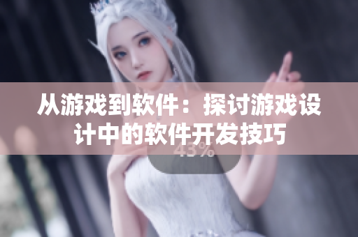 從游戲到軟件：探討游戲設(shè)計中的軟件開發(fā)技巧