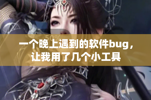一個(gè)晚上遇到的軟件bug，讓我用了幾個(gè)小工具