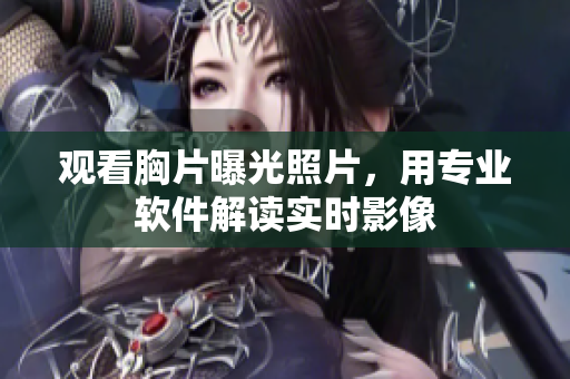觀看胸片曝光照片，用專業(yè)軟件解讀實(shí)時(shí)影像