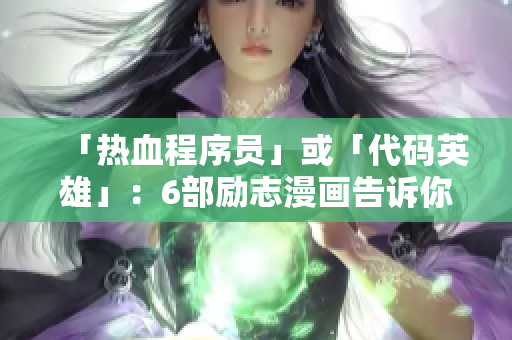 「熱血程序員」或「代碼英雄」：6部勵(lì)志漫畫告訴你，怎樣才能成為頂尖程序員！