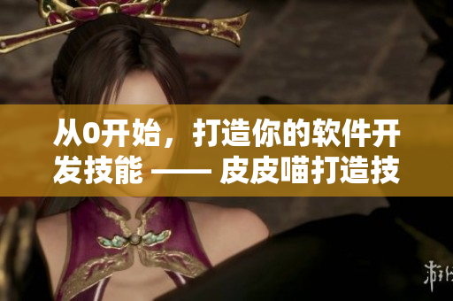 從0開始，打造你的軟件開發(fā)技能 —— 皮皮喵打造技能漫畫