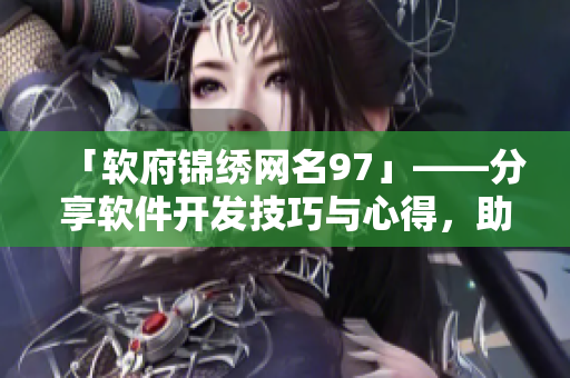 「軟府錦繡網(wǎng)名97」——分享軟件開發(fā)技巧與心得，助力開發(fā)者騰飛