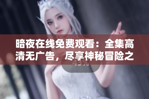 暗夜在線免費(fèi)觀看：全集高清無廣告，盡享神秘冒險(xiǎn)之旅！