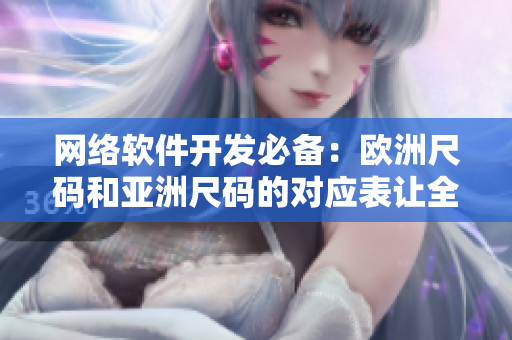 網(wǎng)絡(luò)軟件開發(fā)必備：歐洲尺碼和亞洲尺碼的對(duì)應(yīng)表讓全球用戶更好體驗(yàn)！