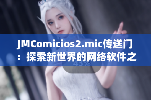 JMComicios2.mic傳送門：探索新世界的網(wǎng)絡(luò)軟件之旅