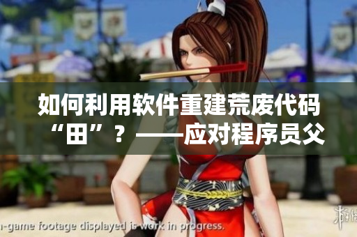 如何利用軟件重建荒廢代碼“田”？——應(yīng)對程序員父母能幫上忙的軟件工具