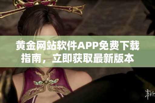 黃金網(wǎng)站軟件APP免費(fèi)下載指南，立即獲取最新版本