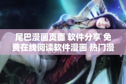 尾巴漫畫頁面 軟件分享 免費在線閱讀軟件漫畫 熱門漫畫推薦