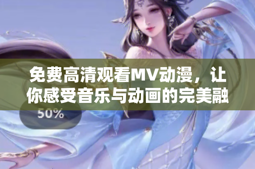 免費高清觀看MV動漫，讓你感受音樂與動畫的完美融合！