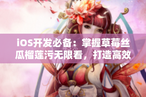 iOS開發(fā)必備：掌握草莓絲瓜榴蓮污無限看，打造高效網(wǎng)絡(luò)應(yīng)用