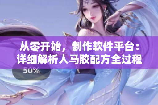 從零開始，制作軟件平臺：詳細解析人馬膠配方全過程
