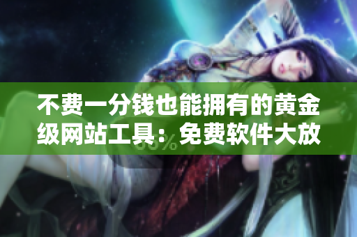 不費(fèi)一分錢也能擁有的黃金級(jí)網(wǎng)站工具：免費(fèi)軟件大放送！