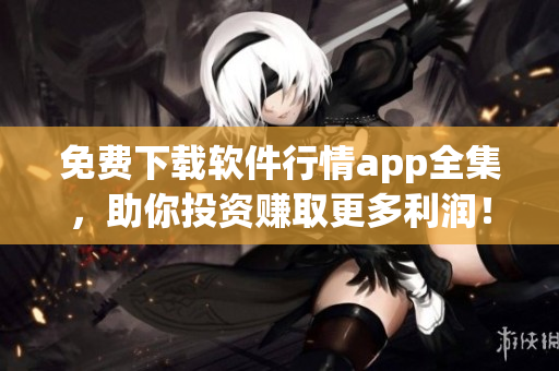 免費(fèi)下載軟件行情app全集，助你投資賺取更多利潤！
