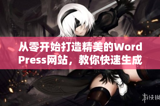 從零開始打造精美的WordPress網(wǎng)站，教你快速生成高質(zhì)量內(nèi)容