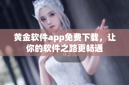 黃金軟件app免費(fèi)下載，讓你的軟件之路更暢通