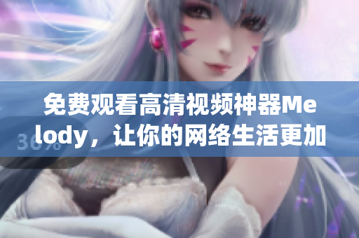 免費觀看高清視頻神器Melody，讓你的網絡生活更加精彩
