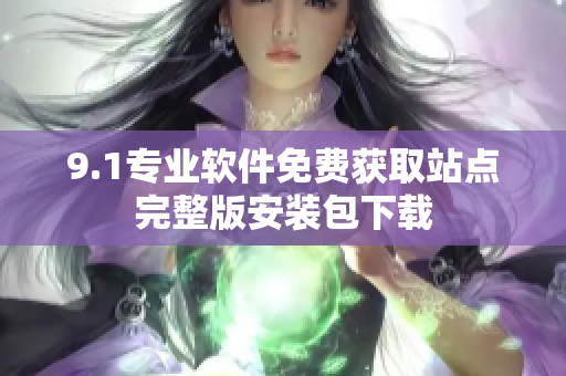 9.1專業(yè)軟件免費獲取站點完整版安裝包下載